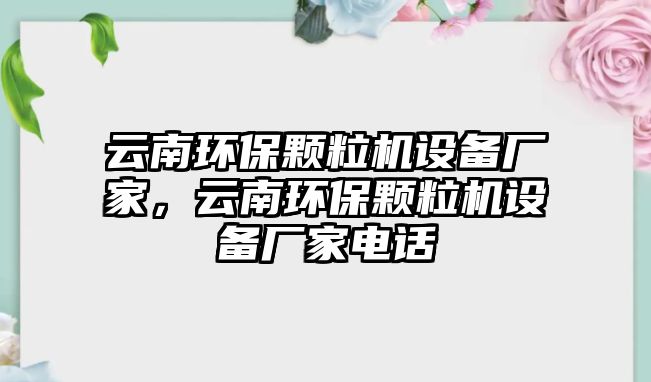 云南環(huán)保顆粒機(jī)設(shè)備廠家，云南環(huán)保顆粒機(jī)設(shè)備廠家電話(huà)