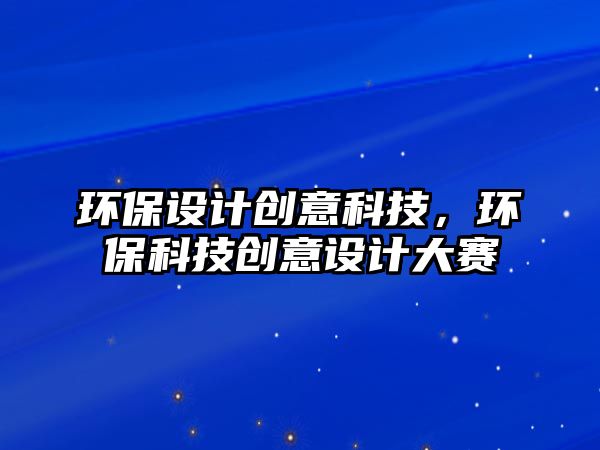 環(huán)保設(shè)計(jì)創(chuàng)意科技，環(huán)?？萍紕?chuàng)意設(shè)計(jì)大賽