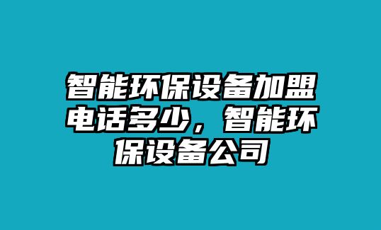 智能環(huán)保設(shè)備加盟電話多少，智能環(huán)保設(shè)備公司