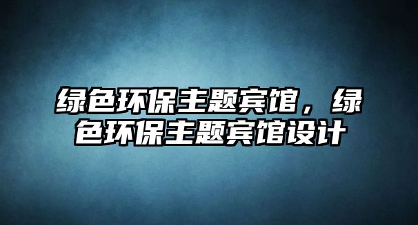 綠色環(huán)保主題賓館，綠色環(huán)保主題賓館設計