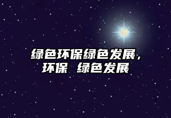 綠色環(huán)保綠色發(fā)展，環(huán)保 綠色發(fā)展