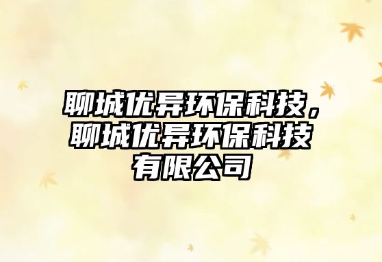 聊城優(yōu)異環(huán)?？萍?，聊城優(yōu)異環(huán)?？萍加邢薰?/> 
									</a>
									<h4 class=