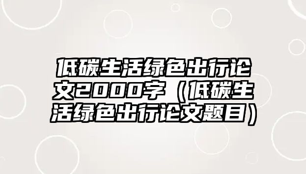 低碳生活綠色出行論文2000字（低碳生活綠色出行論文題目）