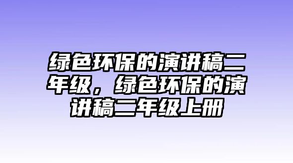 綠色環(huán)保的演講稿二年級，綠色環(huán)保的演講稿二年級上冊