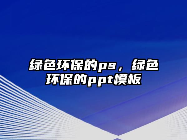 綠色環(huán)保的ps，綠色環(huán)保的ppt模板