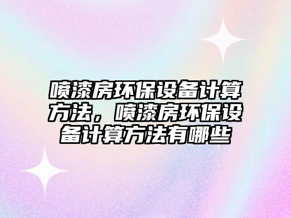 噴漆房環(huán)保設備計算方法，噴漆房環(huán)保設備計算方法有哪些