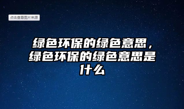綠色環(huán)保的綠色意思，綠色環(huán)保的綠色意思是什么