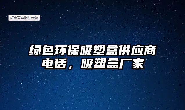 綠色環(huán)保吸塑盒供應(yīng)商電話，吸塑盒廠家