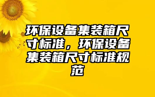 環(huán)保設備集裝箱尺寸標準，環(huán)保設備集裝箱尺寸標準規(guī)范