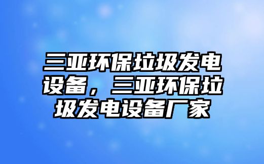 三亞環(huán)保垃圾發(fā)電設(shè)備，三亞環(huán)保垃圾發(fā)電設(shè)備廠家