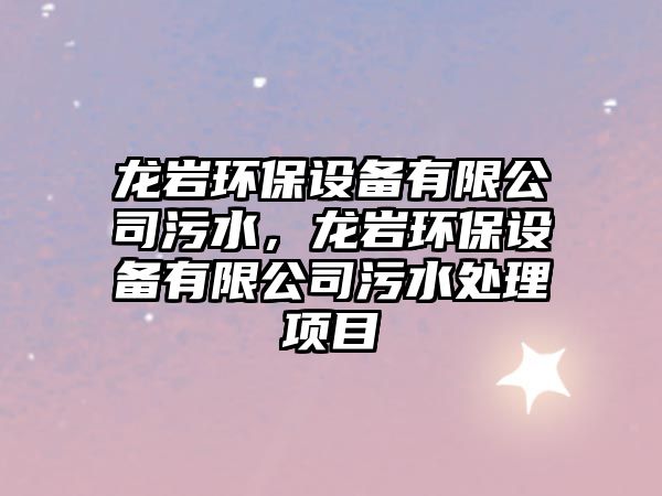 龍巖環(huán)保設(shè)備有限公司污水，龍巖環(huán)保設(shè)備有限公司污水處理項目