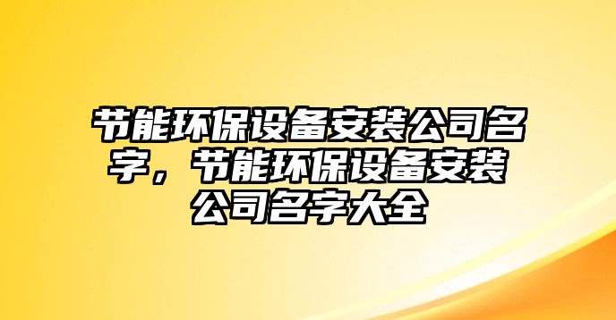 節(jié)能環(huán)保設(shè)備安裝公司名字，節(jié)能環(huán)保設(shè)備安裝公司名字大全