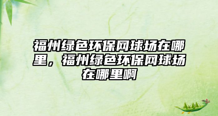 福州綠色環(huán)保網(wǎng)球場(chǎng)在哪里，福州綠色環(huán)保網(wǎng)球場(chǎng)在哪里啊