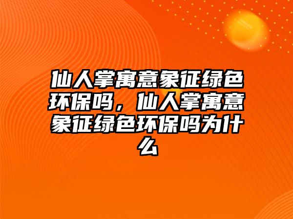 仙人掌寓意象征綠色環(huán)保嗎，仙人掌寓意象征綠色環(huán)保嗎為什么