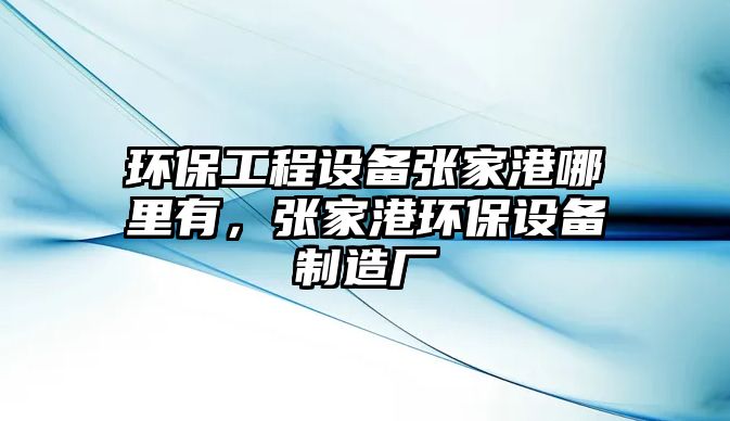 環(huán)保工程設(shè)備張家港哪里有，張家港環(huán)保設(shè)備制造廠