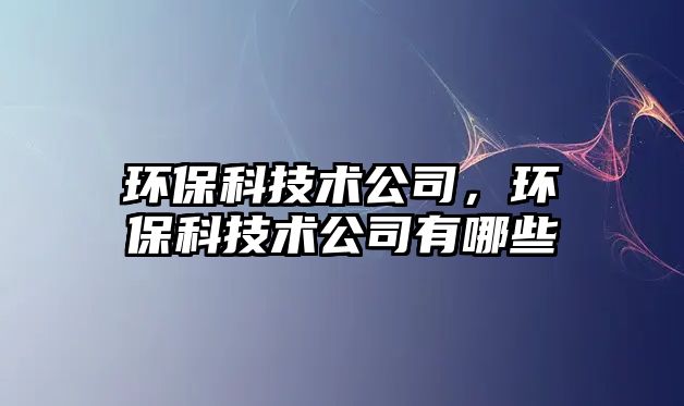 環(huán)?？萍夹g(shù)公司，環(huán)?？萍夹g(shù)公司有哪些