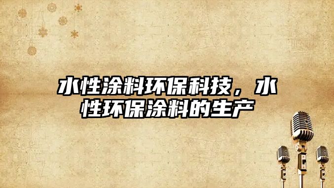 水性涂料環(huán)?？萍?，水性環(huán)保涂料的生產(chǎn)