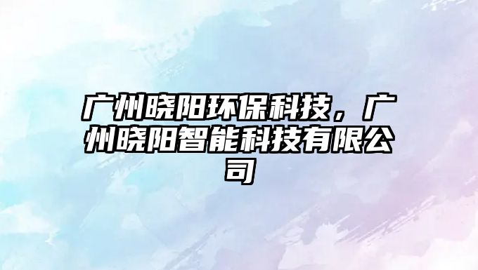 廣州曉陽環(huán)?？萍?，廣州曉陽智能科技有限公司