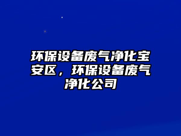 環(huán)保設(shè)備廢氣凈化寶安區(qū)，環(huán)保設(shè)備廢氣凈化公司