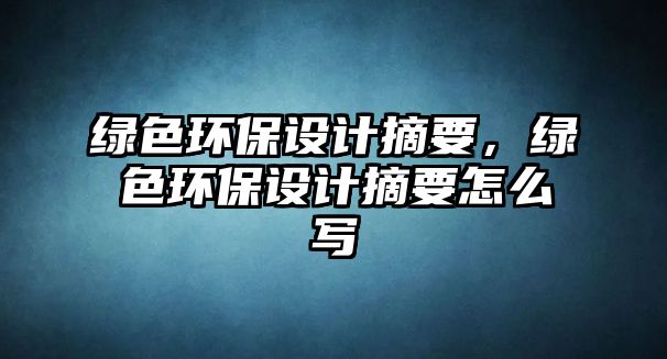 綠色環(huán)保設(shè)計摘要，綠色環(huán)保設(shè)計摘要怎么寫