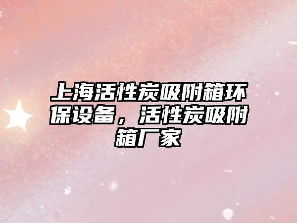 上海活性炭吸附箱環(huán)保設(shè)備，活性炭吸附箱廠家
