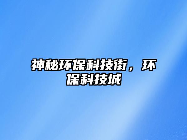 神秘環(huán)?？萍冀?，環(huán)保科技城
