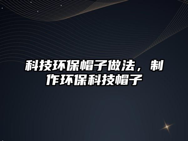 科技環(huán)保帽子做法，制作環(huán)保科技帽子