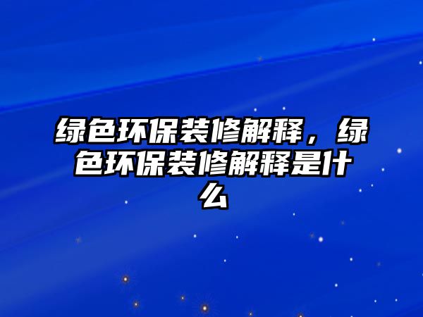 綠色環(huán)保裝修解釋，綠色環(huán)保裝修解釋是什么