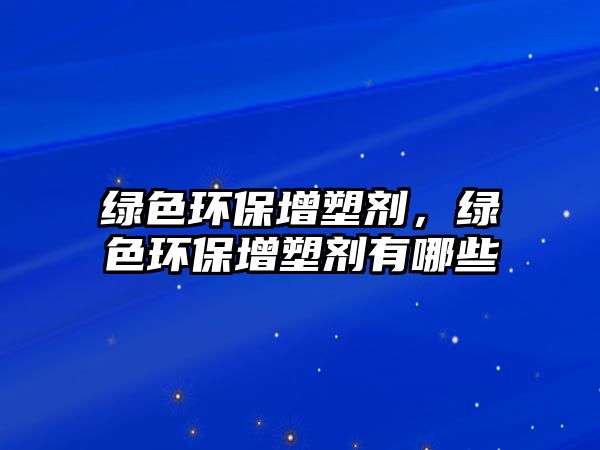 綠色環(huán)保增塑劑，綠色環(huán)保增塑劑有哪些