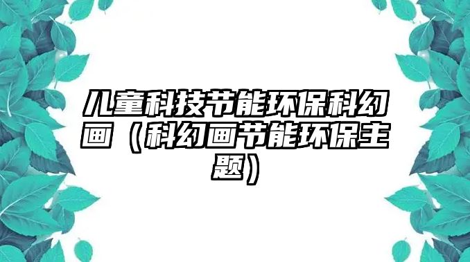 兒童科技節(jié)能環(huán)?？苹卯嫞苹卯嫻?jié)能環(huán)保主題）