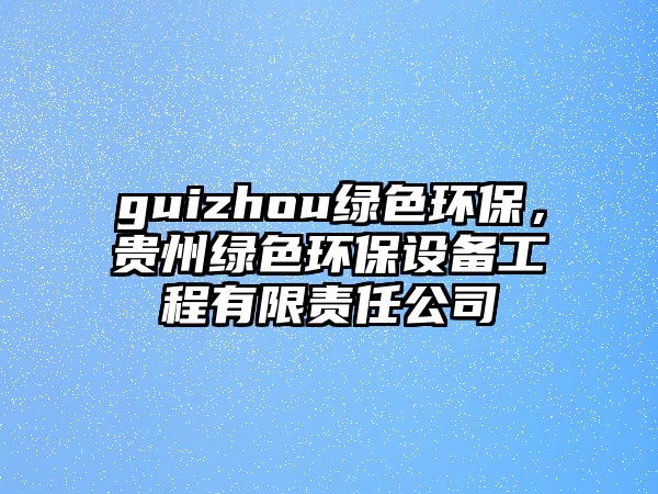 guizhou綠色環(huán)保，貴州綠色環(huán)保設備工程有限責任公司