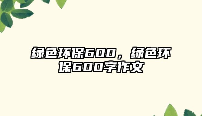 綠色環(huán)保600，綠色環(huán)保600字作文