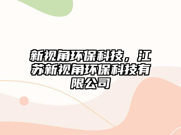 新視角環(huán)?？萍?，江蘇新視角環(huán)?？萍加邢薰? class=