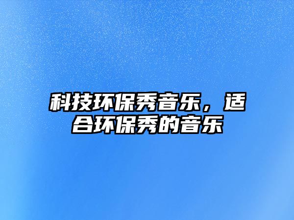 科技環(huán)保秀音樂，適合環(huán)保秀的音樂