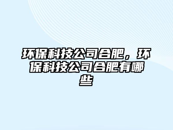 環(huán)保科技公司合肥，環(huán)保科技公司合肥有哪些