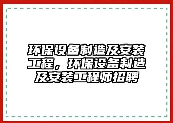 環(huán)保設(shè)備制造及安裝工程，環(huán)保設(shè)備制造及安裝工程師招聘
