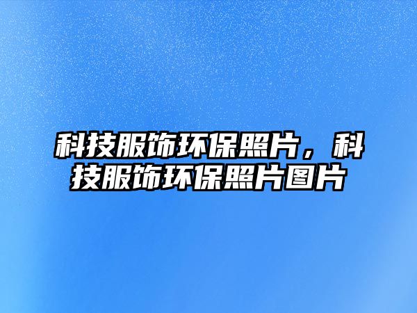 科技服飾環(huán)保照片，科技服飾環(huán)保照片圖片