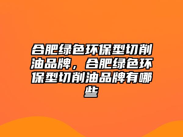 合肥綠色環(huán)保型切削油品牌，合肥綠色環(huán)保型切削油品牌有哪些