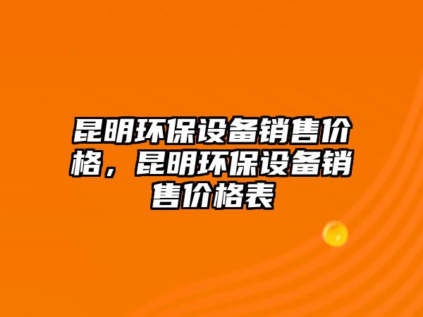 昆明環(huán)保設(shè)備銷售價(jià)格，昆明環(huán)保設(shè)備銷售價(jià)格表