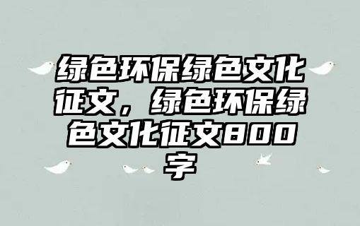 綠色環(huán)保綠色文化征文，綠色環(huán)保綠色文化征文800字