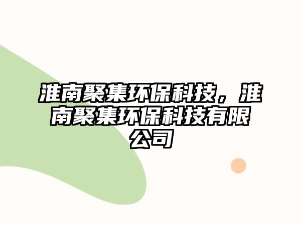 淮南聚集環(huán)?？萍?，淮南聚集環(huán)保科技有限公司