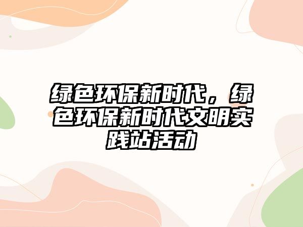 綠色環(huán)保新時代，綠色環(huán)保新時代文明實踐站活動