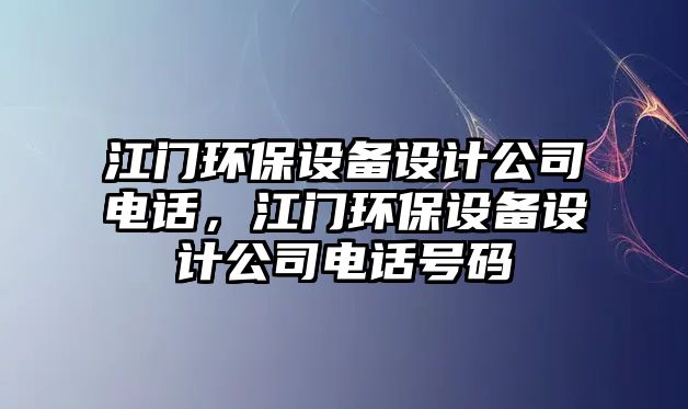 江門環(huán)保設(shè)備設(shè)計公司電話，江門環(huán)保設(shè)備設(shè)計公司電話號碼