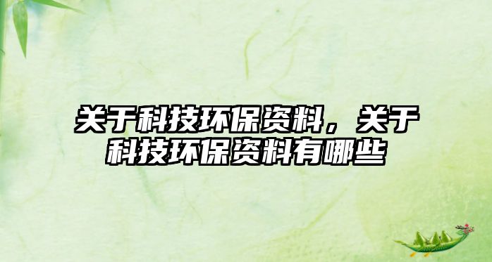 關(guān)于科技環(huán)保資料，關(guān)于科技環(huán)保資料有哪些