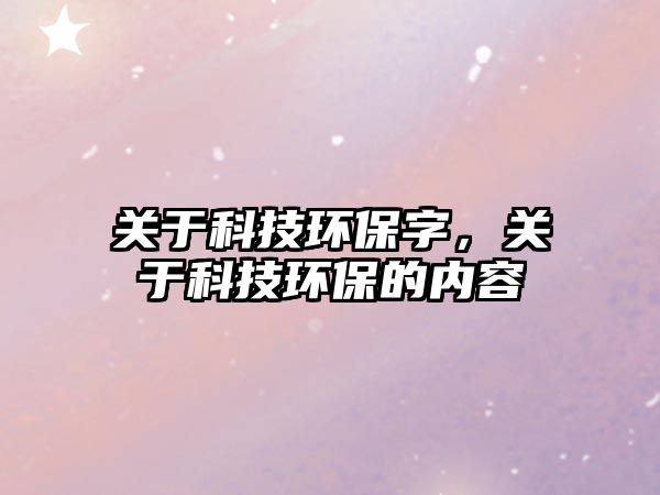 關(guān)于科技環(huán)保字，關(guān)于科技環(huán)保的內(nèi)容
