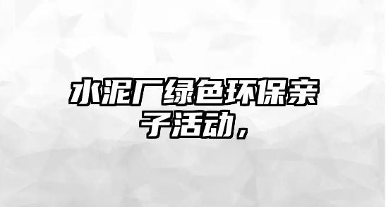 水泥廠綠色環(huán)保親子活動(dòng)，
