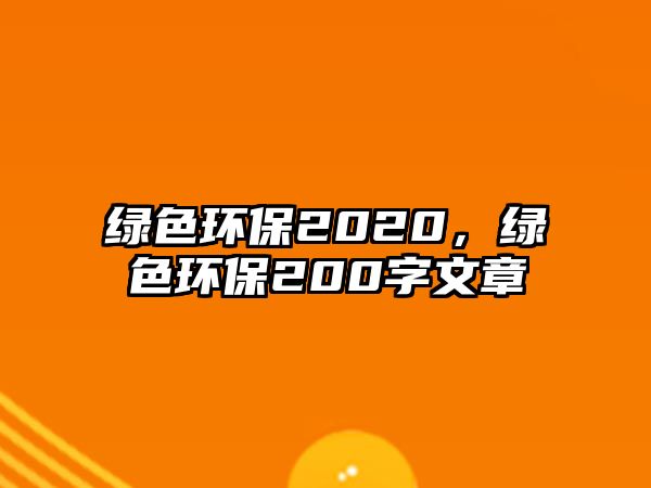 綠色環(huán)保2020，綠色環(huán)保200字文章