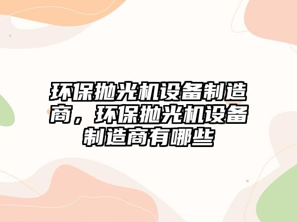 環(huán)保拋光機設(shè)備制造商，環(huán)保拋光機設(shè)備制造商有哪些