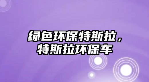 綠色環(huán)保特斯拉，特斯拉環(huán)保車