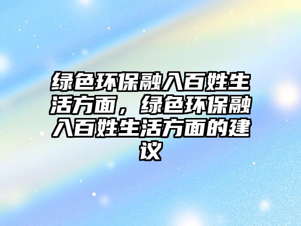 綠色環(huán)保融入百姓生活方面，綠色環(huán)保融入百姓生活方面的建議